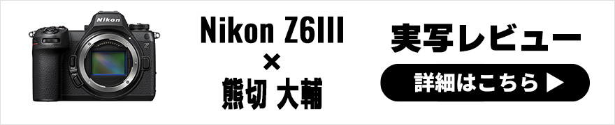 Nikon Z6III 実写レビュー × 熊切大輔|上位モデルのスペックを継承し、取り回しが良くなった最強の中級機